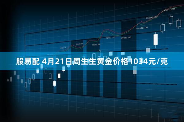股易配 4月21日周生生黄金价格1034元/克