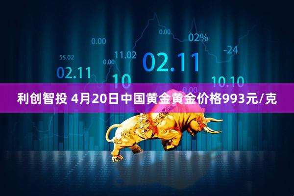 利创智投 4月20日中国黄金黄金价格993元/克